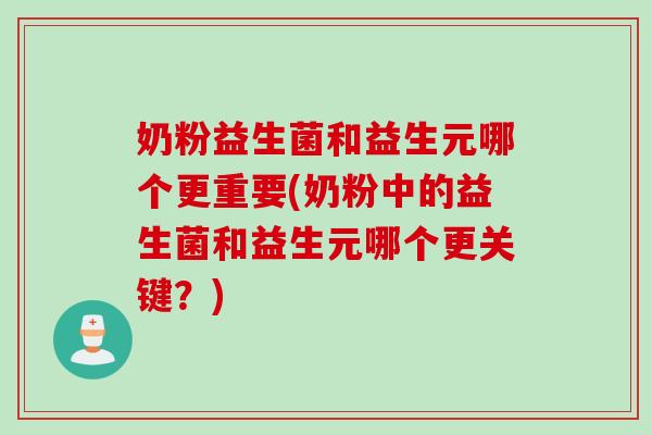 奶粉益生菌和益生元哪个更重要(奶粉中的益生菌和益生元哪个更关键？)