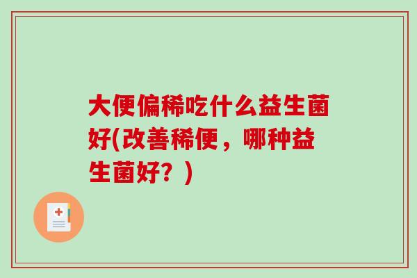 大便偏稀吃什么益生菌好(改善稀便，哪种益生菌好？)