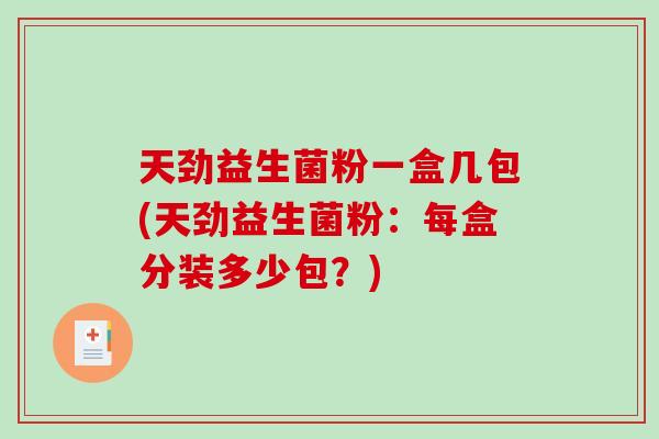 天劲益生菌粉一盒几包(天劲益生菌粉：每盒分装多少包？)