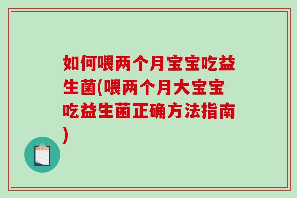如何喂两个月宝宝吃益生菌(喂两个月大宝宝吃益生菌正确方法指南)