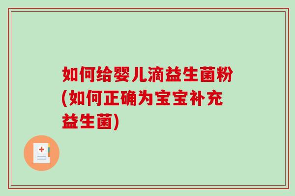 如何给婴儿滴益生菌粉(如何正确为宝宝补充益生菌)