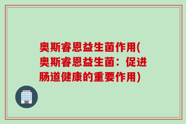 奥斯睿恩益生菌作用(奥斯睿恩益生菌：促进肠道健康的重要作用)