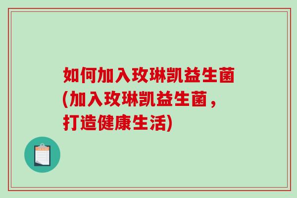 如何加入玫琳凯益生菌(加入玫琳凯益生菌，打造健康生活)