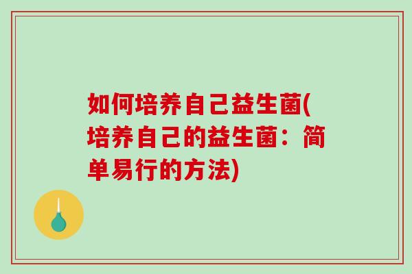 如何培养自己益生菌(培养自己的益生菌：简单易行的方法)