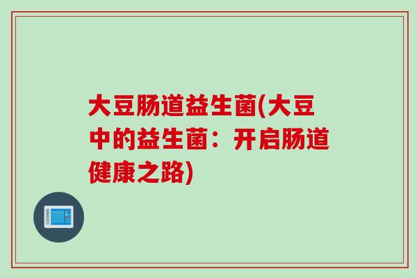 大豆肠道益生菌(大豆中的益生菌：开启肠道健康之路)
