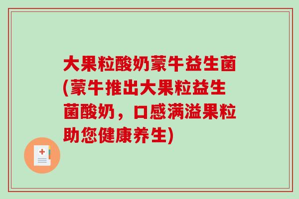大果粒酸奶蒙牛益生菌(蒙牛推出大果粒益生菌酸奶,口感满溢果粒助您健康养生) 大果粒酸奶蒙牛益生菌(蒙牛推出大果粒益生菌酸奶,口感满溢果粒助您健康养生)