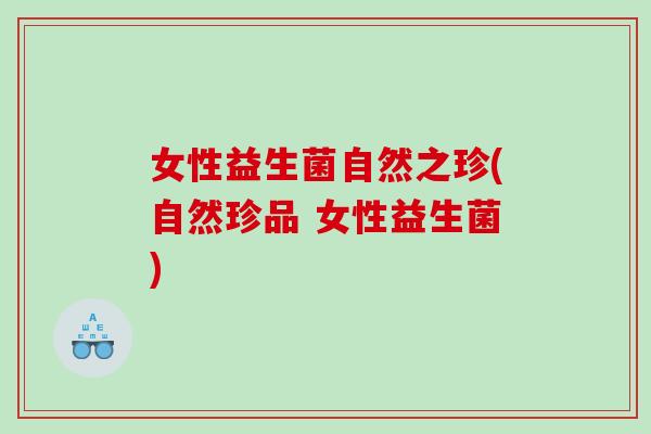女性益生菌自然之珍(自然珍品 女性益生菌)