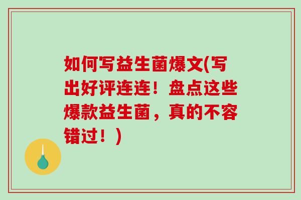 如何写益生菌爆文(写出好评连连！盘点这些爆款益生菌，真的不容错过！)