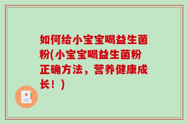 如何给小宝宝喝益生菌粉(小宝宝喝益生菌粉正确方法,营养健康成长!) 如何给小宝宝喝益生菌粉(小宝宝喝益生菌粉正确方法,营养健康成长!)