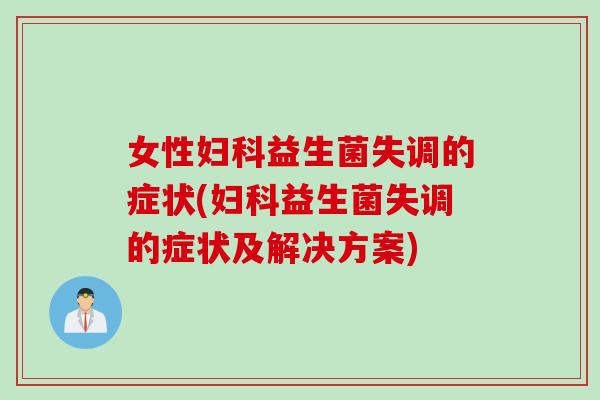 女性妇科益生菌失调的症状(妇科益生菌失调的症状及解决方案)