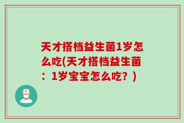 天才搭档益生菌1岁怎么吃(天才搭档益生菌：1岁宝宝怎么吃？)