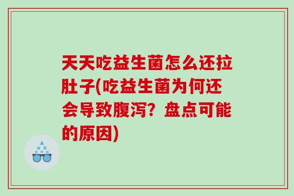 天天吃益生菌怎么还拉肚子(吃益生菌为何还会导致?盘点可能的原因) 天天吃益生菌怎么还拉肚子(吃益生菌为何还会导致?盘点可能的原因)