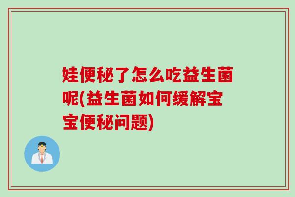 娃了怎么吃益生菌呢(益生菌如何缓解宝宝问题)