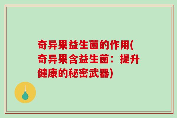 奇异果益生菌的作用(奇异果含益生菌：提升健康的秘密武器)