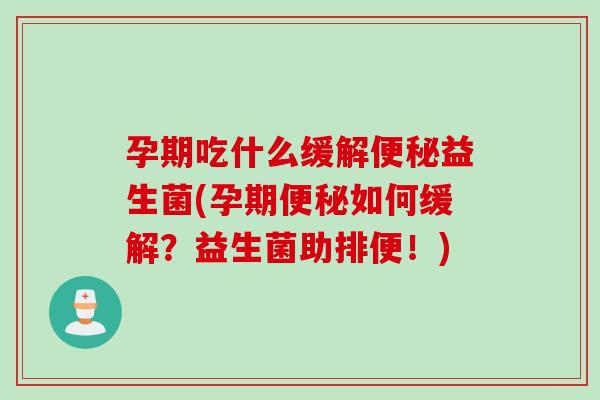 孕期吃什么缓解便秘益生菌(孕期便秘如何缓解？益生菌助排便！)