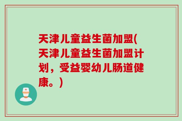 天津儿童益生菌加盟(天津儿童益生菌加盟计划,受益婴幼儿肠道健康。) 天津儿童益生菌加盟(天津儿童益生菌加盟计划,受益婴幼儿肠道健康。)