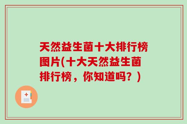 天然益生菌十大排行榜图片(十大天然益生菌排行榜，你知道吗？)