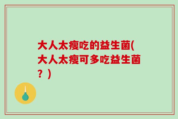 大人太瘦吃的益生菌(大人太瘦可多吃益生菌？)