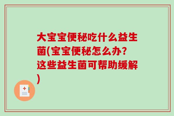 大宝宝便秘吃什么益生菌(宝宝便秘怎么办？这些益生菌可帮助缓解)