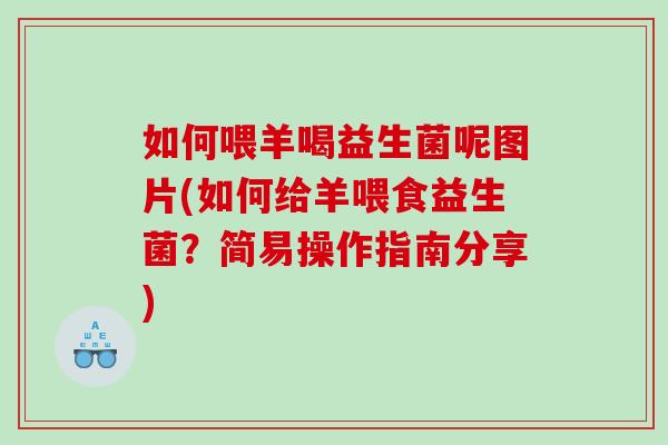 如何喂羊喝益生菌呢图片(如何给羊喂食益生菌？简易操作指南分享)