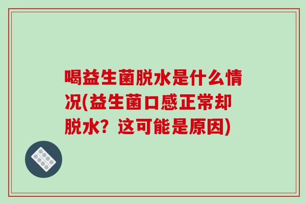喝益生菌脱水是什么情况(益生菌口感正常却脱水？这可能是原因)