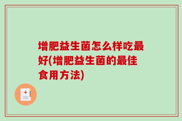 增肥益生菌怎么样吃好(增肥益生菌的佳食用方法) 增肥益生菌怎么样吃好(增肥益生菌的佳食用方法)
