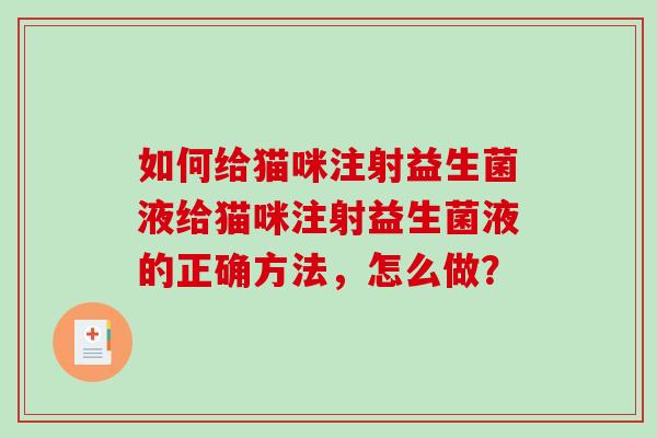 如何给猫咪注射益生菌液给猫咪注射益生菌液的正确方法，怎么做？