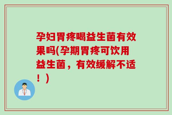 孕妇胃疼喝益生菌有效果吗(孕期胃疼可饮用益生菌,有效缓解不适!) 孕妇胃疼喝益生菌有效果吗(孕期胃疼可饮用益生菌,有效缓解不适!)