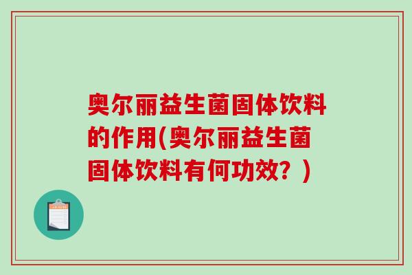 奥尔丽益生菌固体饮料的作用(奥尔丽益生菌固体饮料有何功效？)