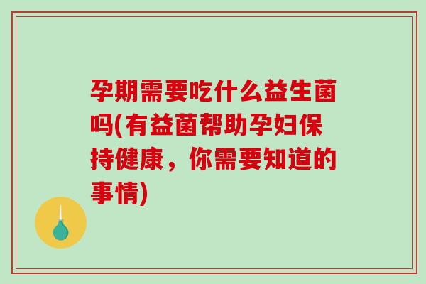 孕期需要吃什么益生菌吗(有益菌帮助孕妇保持健康,你需要知道的事情) 孕期需要吃什么益生菌吗(有益菌帮助孕妇保持健康,你需要知道的事情)
