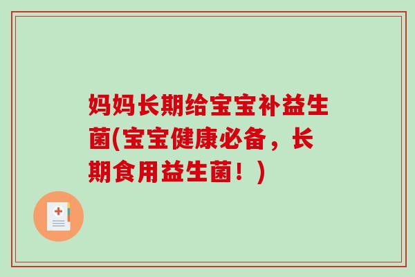 妈妈长期给宝宝补益生菌(宝宝健康必备,长期食用益生菌!) 妈妈长期给宝宝补益生菌(宝宝健康必备,长期食用益生菌!)