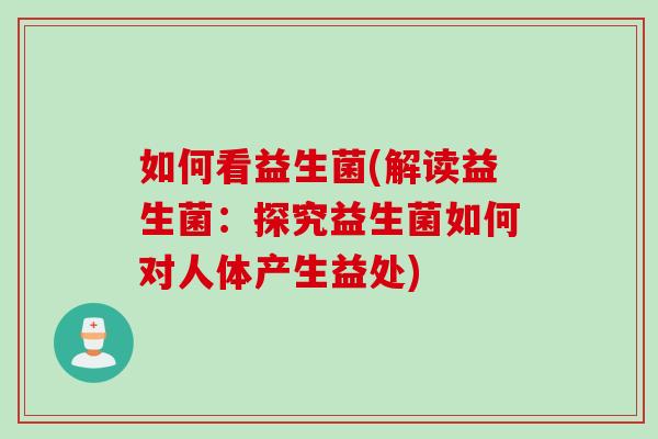 如何看益生菌(解读益生菌：探究益生菌如何对人体产生益处)