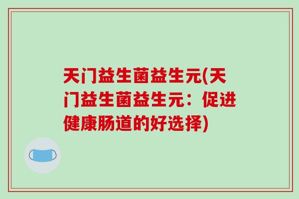 天门益生菌益生元(天门益生菌益生元：促进健康肠道的好选择)
