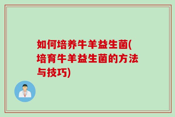 如何培养牛羊益生菌(培育牛羊益生菌的方法与技巧)