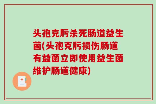 头孢克肟杀死肠道益生菌(头孢克肟损伤肠道有益菌立即使用益生菌维护肠道健康)