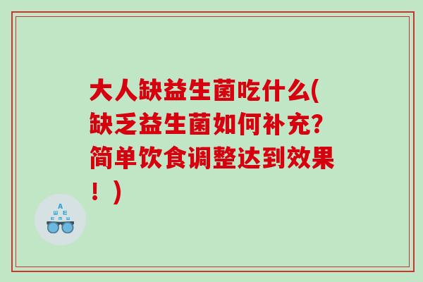 大人缺益生菌吃什么(缺乏益生菌如何补充？简单饮食调整达到效果！)