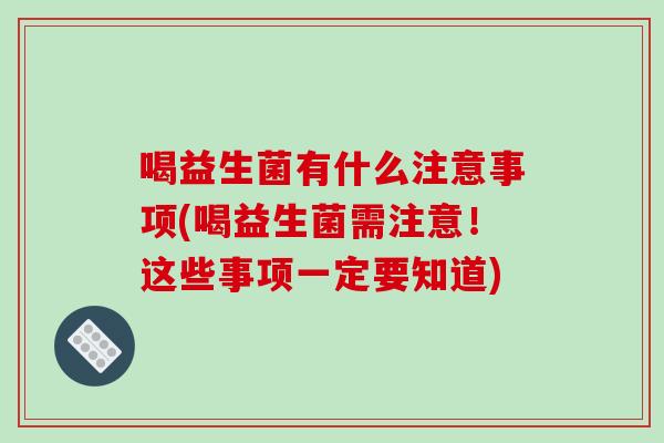 喝益生菌有什么注意事项(喝益生菌需注意！这些事项一定要知道)