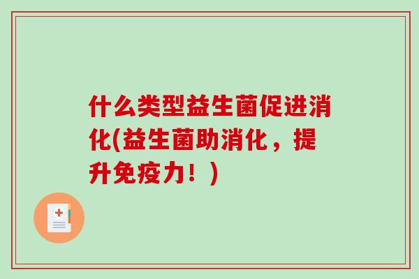什么类型益生菌促进消化(益生菌助消化，提升免疫力！)