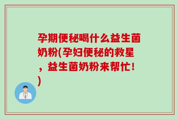 孕期喝什么益生菌奶粉(孕妇的救星,益生菌奶粉来帮忙!) 孕期喝什么益生菌奶粉(孕妇的救星,益生菌奶粉来帮忙!)