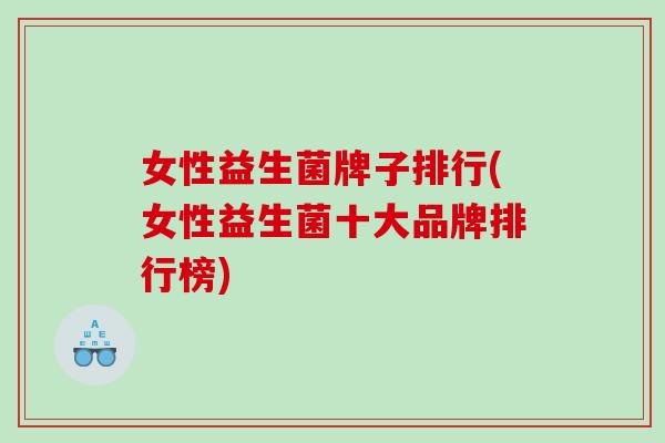 女性益生菌牌子排行(女性益生菌十大品牌排行榜)