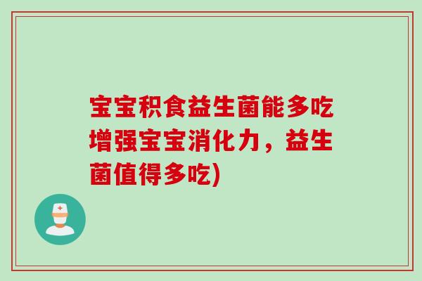 宝宝积食益生菌能多吃增强宝宝消化力,益生菌值得多吃) 宝宝积食益生菌能多吃增强宝宝消化力,益生菌值得多吃)