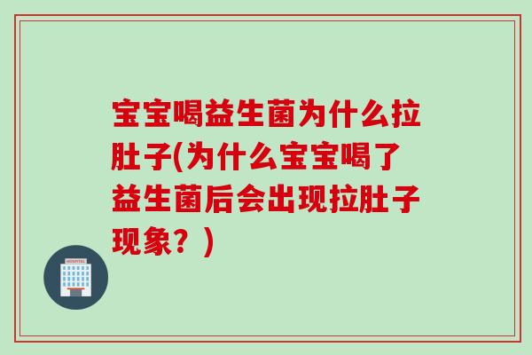 宝宝喝益生菌为什么拉肚子(为什么宝宝喝了益生菌后会出现拉肚子现象？)
