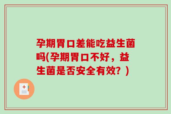 孕期胃口差能吃益生菌吗(孕期胃口不好，益生菌是否安全有效？)