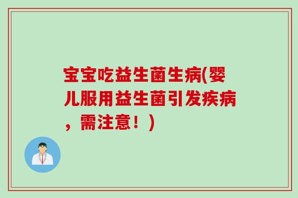 宝宝吃益生菌生病(婴儿服用益生菌引发疾病，需注意！)