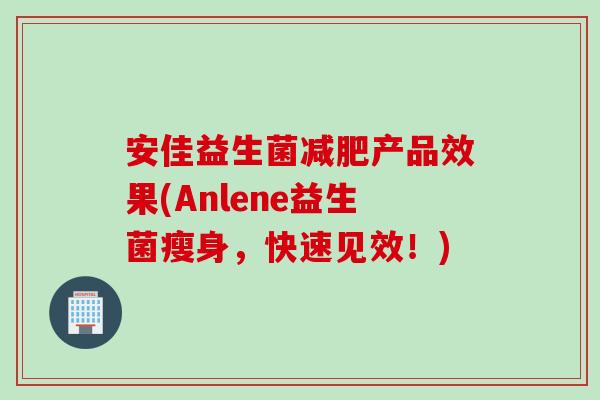 安佳益生菌减肥产品效果(Anlene益生菌瘦身，快速见效！)