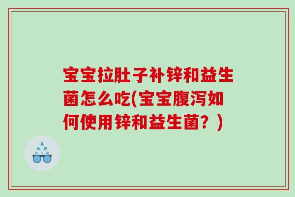 宝宝拉肚子补锌和益生菌怎么吃(宝宝腹泻如何使用锌和益生菌？)