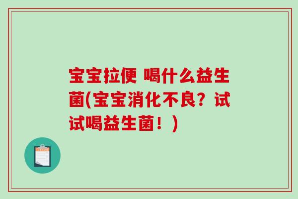 宝宝拉便 喝什么益生菌(宝宝消化不良？试试喝益生菌！)