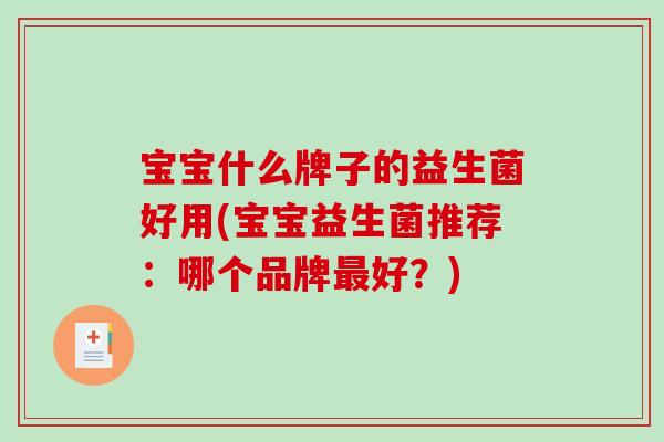 宝宝什么牌子的益生菌好用(宝宝益生菌推荐：哪个品牌最好？)