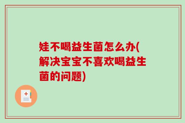 娃不喝益生菌怎么办(解决宝宝不喜欢喝益生菌的问题)