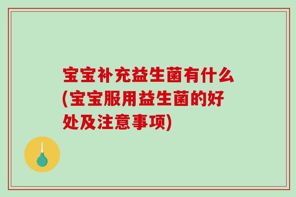 宝宝补充益生菌有什么(宝宝服用益生菌的好处及注意事项)